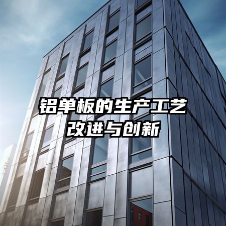 铝单板的生产工艺改进与创新