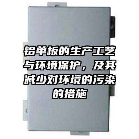 铝单板的生产工艺与环境保护，及其减少对环境的污染的措施