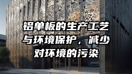 铝单板的生产工艺与环境保护，减少对环境的污染