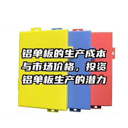 铝单板的生产成本与市场价格，投资铝单板生产的潜力