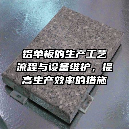 铝单板的生产工艺流程与设备维护，提高生产效率的措施