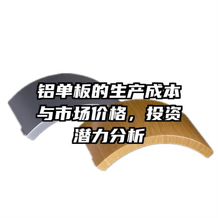 铝单板的生产成本与市场价格，投资潜力分析