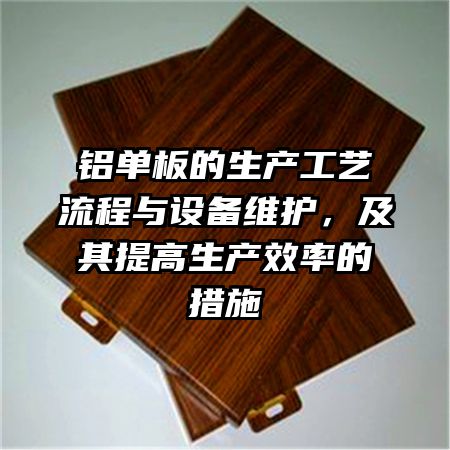 铝单板的生产工艺流程与设备维护，及其提高生产效率的措施