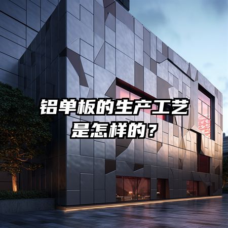 铝单板的生产工艺是怎样的？