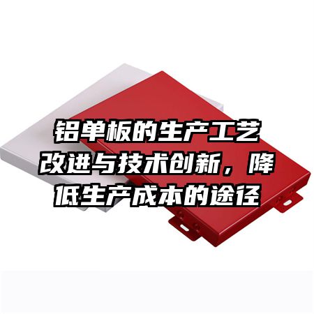 铝单板的生产工艺改进与技术创新，降低生产成本的途径