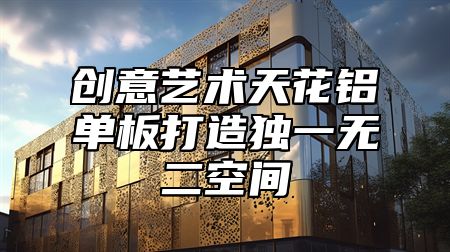创意艺术天花铝单板打造独一无二空间