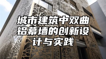 城市建筑中双曲铝幕墙的创新设计与实践