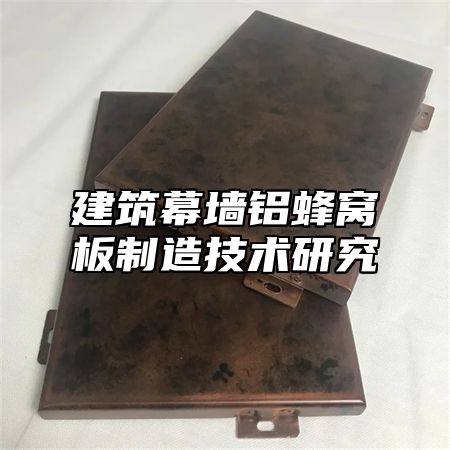 建筑幕墙铝蜂窝板制造技术研究