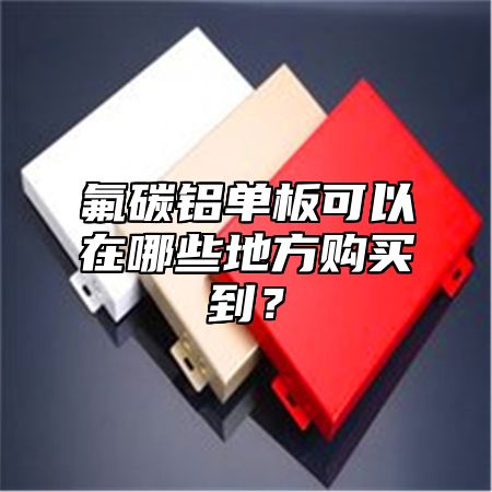 氟碳铝单板可以在哪些地方购买到？