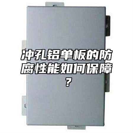 冲孔铝单板的防腐性能如何保障？