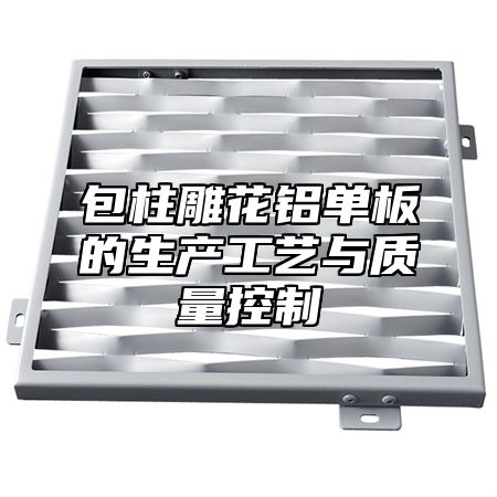 包柱雕花铝单板的生产工艺与质量控制