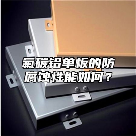 氟碳铝单板的防腐蚀性能如何？