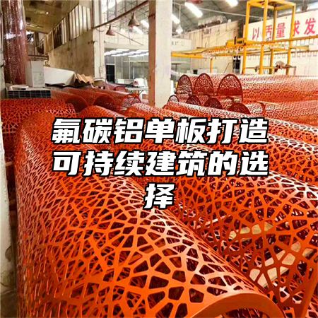氟碳铝单板打造可持续建筑的选择