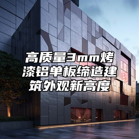 高质量3mm烤漆铝单板缔造建筑外观新高度