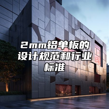 2mm铝单板的设计规范和行业标准
