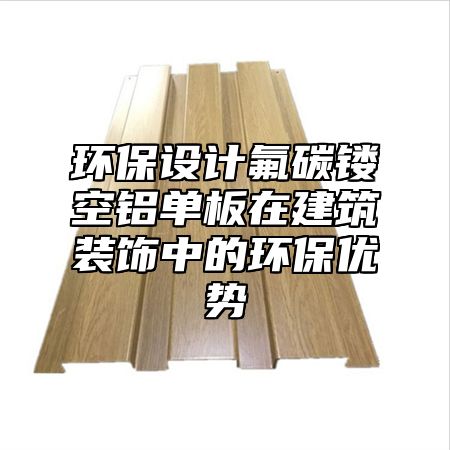 环保设计氟碳镂空铝单板在建筑装饰中的环保优势