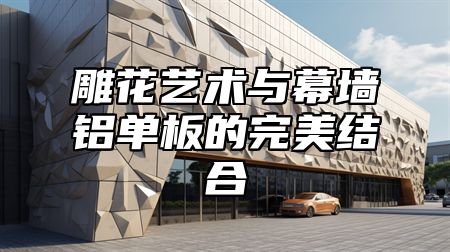 雕花艺术与幕墙铝单板的完美结合
