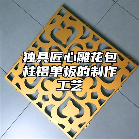 独具匠心雕花包柱铝单板的制作工艺