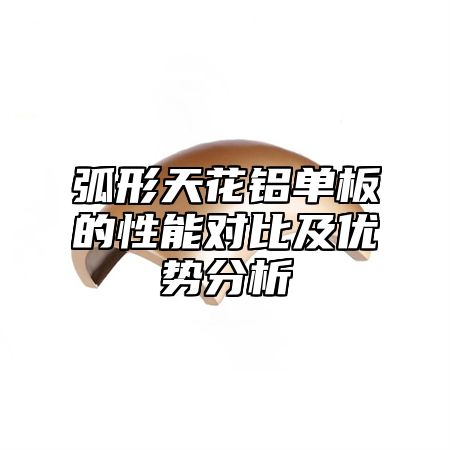 弧形天花铝单板的性能对比及优势分析