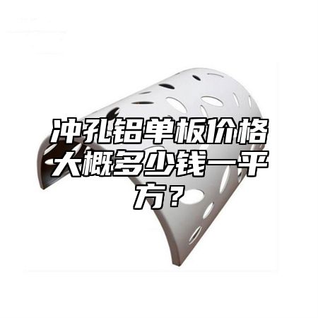 冲孔铝单板价格大概多少钱一平方？