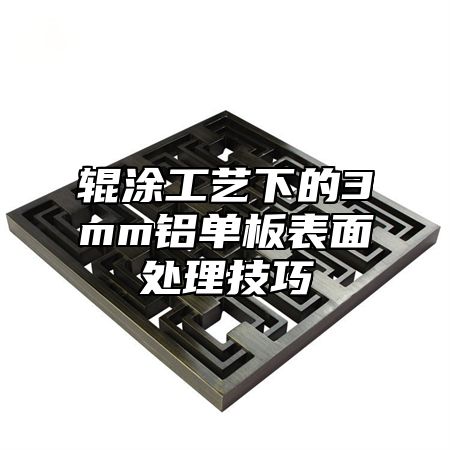 辊涂工艺下的3mm铝单板表面处理技巧