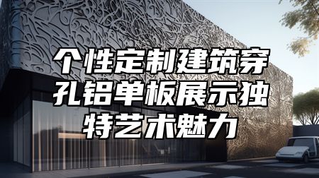 个性定制建筑穿孔铝单板展示独特艺术魅力