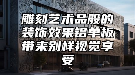 雕刻艺术品般的装饰效果铝单板带来别样视觉享受