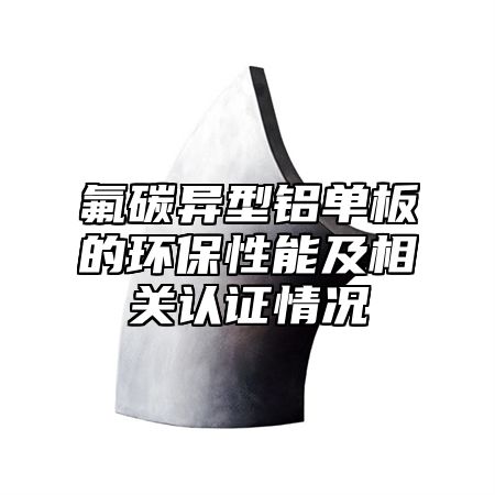 氟碳异型铝单板的环保性能及相关认证情况
