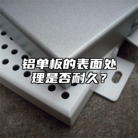 铝单板的表面处理是否耐久？