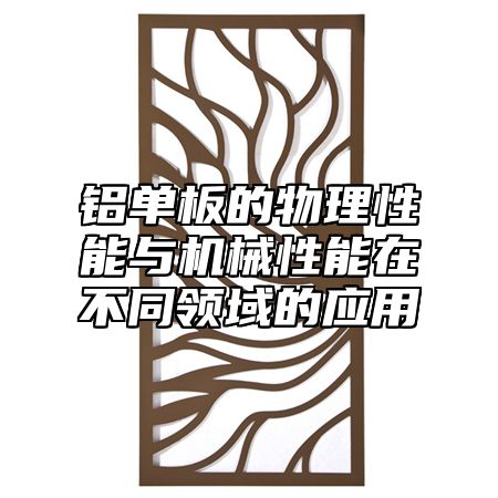 铝单板的物理性能与机械性能在不同领域的应用