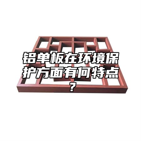 铝单板在环境保护方面有何特点？