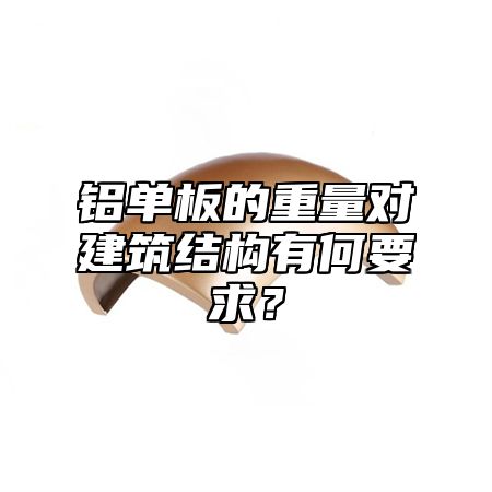 铝单板的重量对建筑结构有何要求？