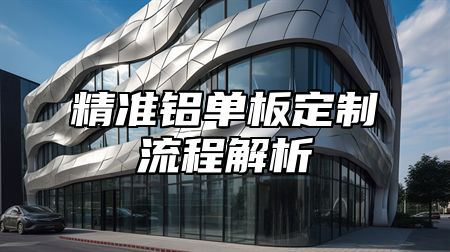 精准铝单板定制流程解析