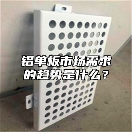 铝单板市场需求的趋势是什么？