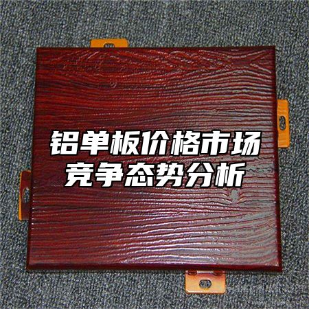 铝单板价格市场竞争态势分析