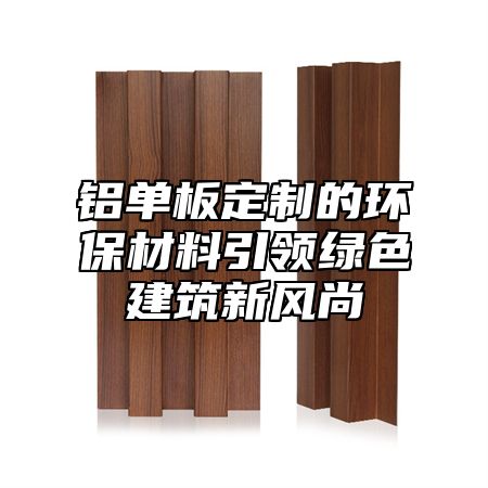 铝单板定制的环保材料引领绿色建筑新风尚