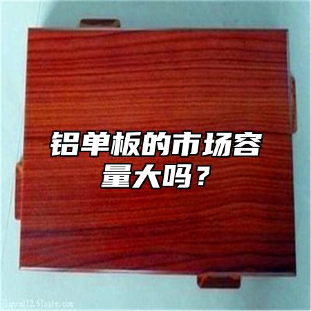 铝单板的市场容量大吗？