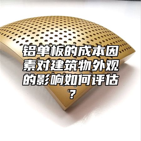 铝单板的成本因素对建筑物外观的影响如何评估？