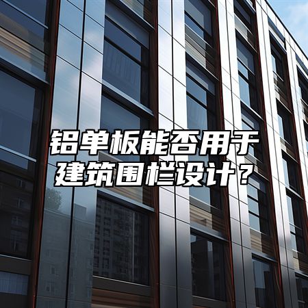 铝单板能否用于建筑围栏设计？