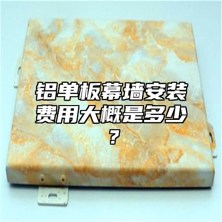 铝单板幕墙安装费用大概是多少？