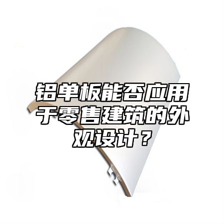 铝单板能否应用于零售建筑的外观设计？