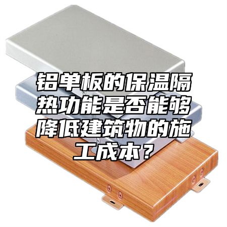 铝单板的保温隔热功能是否能够降低建筑物的施工成本？