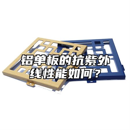 铝单板的抗紫外线性能如何？