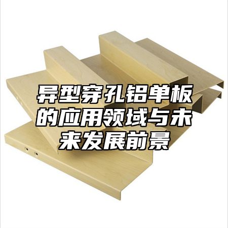 异型穿孔铝单板的应用领域与未来发展前景