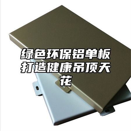 绿色环保铝单板打造健康吊顶天花