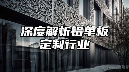 深度解析铝单板定制行业