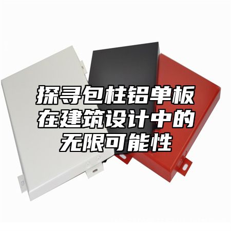 探寻包柱铝单板在建筑设计中的无限可能性