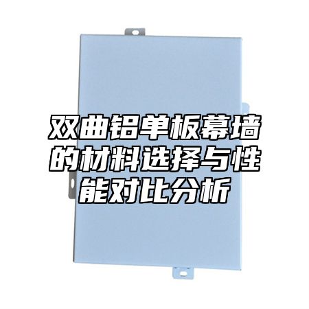 双曲铝单板幕墙的材料选择与性能对比分析