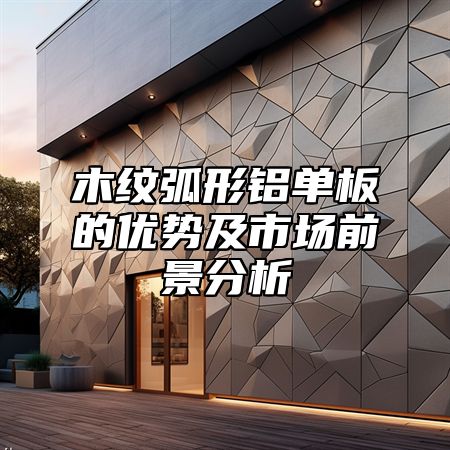 木纹弧形铝单板的优势及市场前景分析