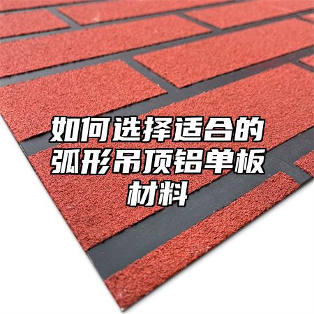 如何选择适合的弧形吊顶铝单板材料